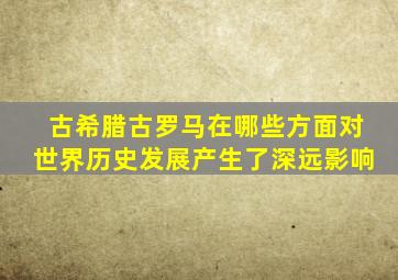 古希腊古罗马在哪些方面对世界历史发展产生了深远影响