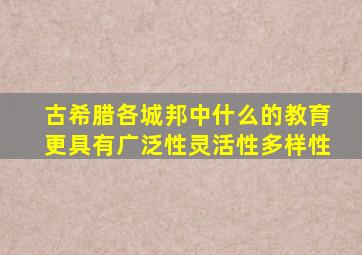 古希腊各城邦中什么的教育更具有广泛性灵活性多样性