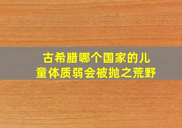 古希腊哪个国家的儿童体质弱会被抛之荒野