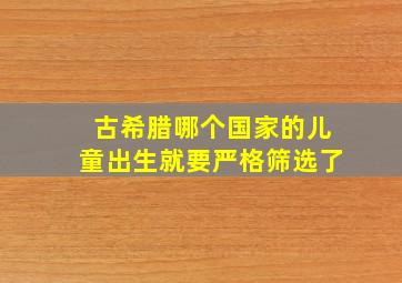 古希腊哪个国家的儿童出生就要严格筛选了