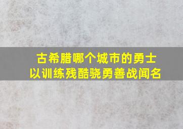 古希腊哪个城市的勇士以训练残酷骁勇善战闻名