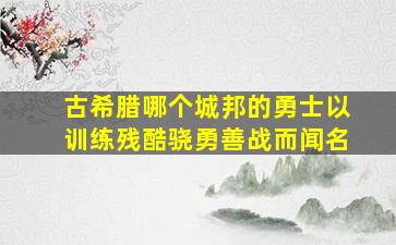 古希腊哪个城邦的勇士以训练残酷骁勇善战而闻名