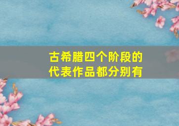 古希腊四个阶段的代表作品都分别有