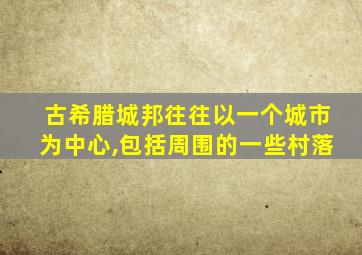 古希腊城邦往往以一个城市为中心,包括周围的一些村落