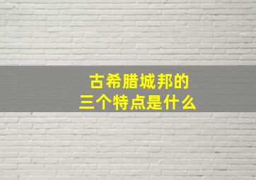 古希腊城邦的三个特点是什么