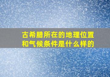 古希腊所在的地理位置和气候条件是什么样的