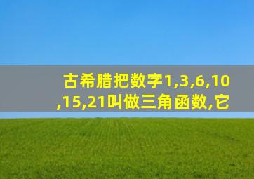 古希腊把数字1,3,6,10,15,21叫做三角函数,它