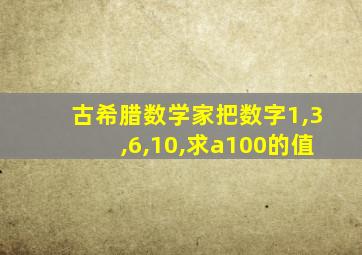 古希腊数学家把数字1,3,6,10,求a100的值