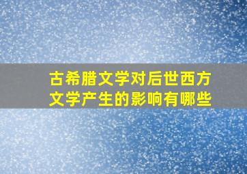 古希腊文学对后世西方文学产生的影响有哪些