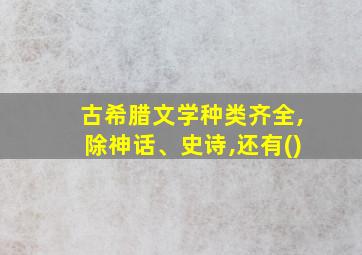 古希腊文学种类齐全,除神话、史诗,还有()