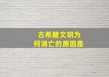 古希腊文明为何消亡的原因是