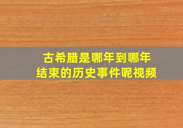 古希腊是哪年到哪年结束的历史事件呢视频