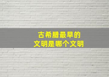 古希腊最早的文明是哪个文明