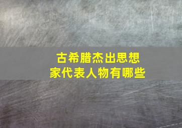 古希腊杰出思想家代表人物有哪些