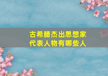 古希腊杰出思想家代表人物有哪些人