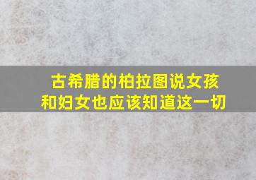 古希腊的柏拉图说女孩和妇女也应该知道这一切