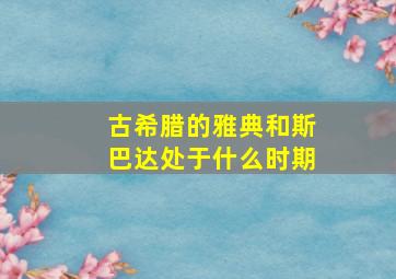 古希腊的雅典和斯巴达处于什么时期