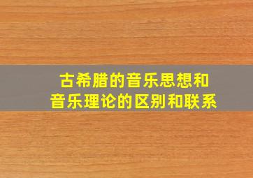 古希腊的音乐思想和音乐理论的区别和联系