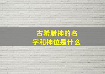 古希腊神的名字和神位是什么