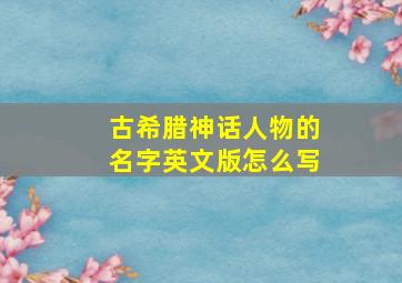 古希腊神话人物的名字英文版怎么写