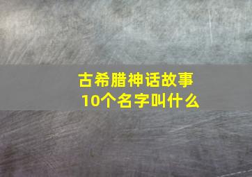 古希腊神话故事10个名字叫什么