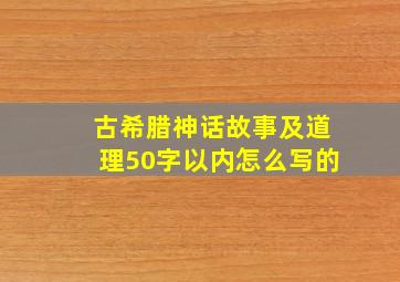 古希腊神话故事及道理50字以内怎么写的