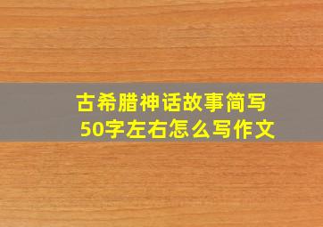 古希腊神话故事简写50字左右怎么写作文