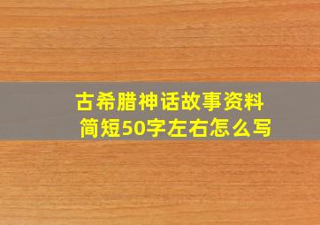 古希腊神话故事资料简短50字左右怎么写