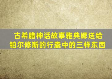 古希腊神话故事雅典娜送给铂尔修斯的行囊中的三样东西