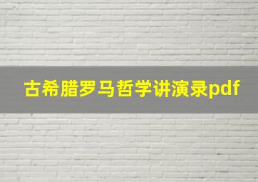 古希腊罗马哲学讲演录pdf