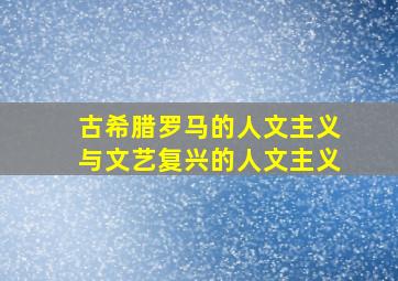 古希腊罗马的人文主义与文艺复兴的人文主义