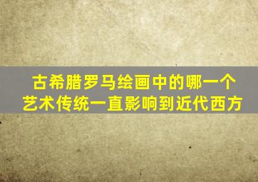 古希腊罗马绘画中的哪一个艺术传统一直影响到近代西方