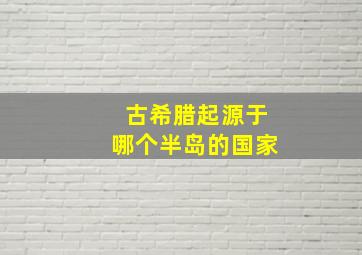 古希腊起源于哪个半岛的国家