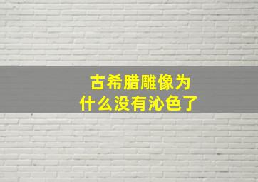 古希腊雕像为什么没有沁色了