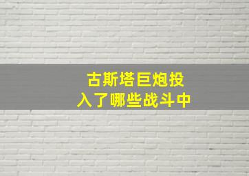 古斯塔巨炮投入了哪些战斗中