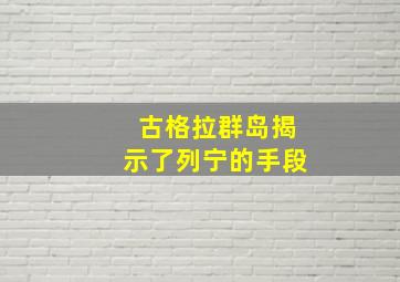 古格拉群岛揭示了列宁的手段