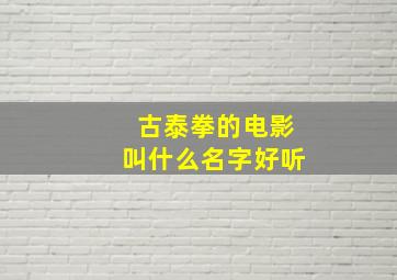 古泰拳的电影叫什么名字好听