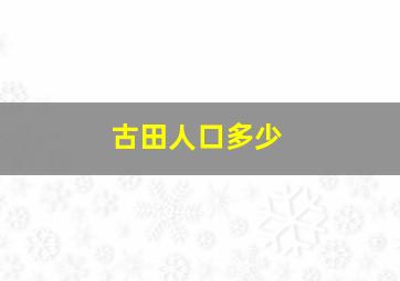 古田人口多少