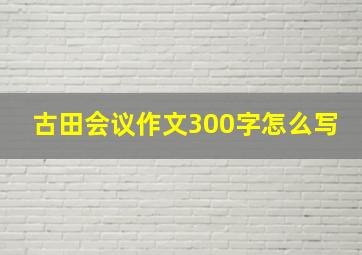 古田会议作文300字怎么写