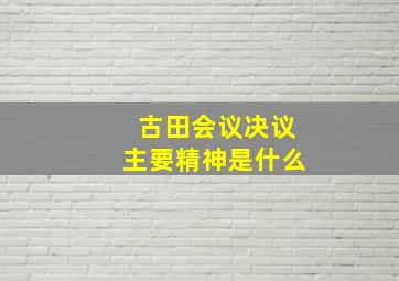 古田会议决议主要精神是什么