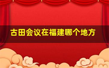 古田会议在福建哪个地方