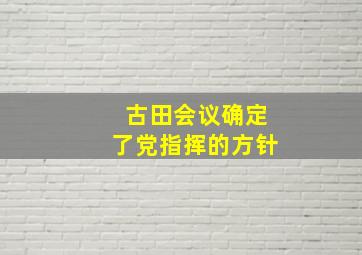 古田会议确定了党指挥的方针