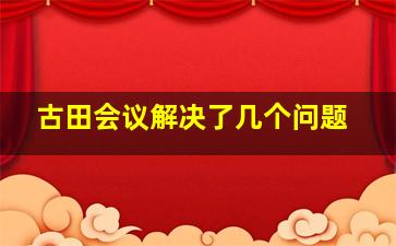 古田会议解决了几个问题