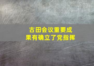 古田会议重要成果有确立了党指挥