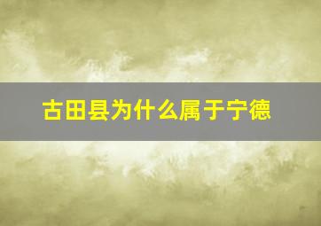 古田县为什么属于宁德