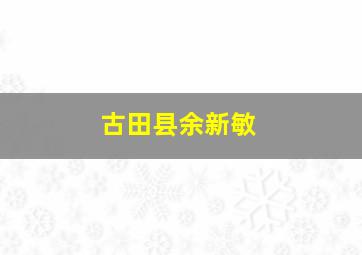 古田县余新敏