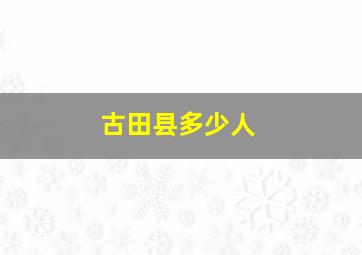 古田县多少人