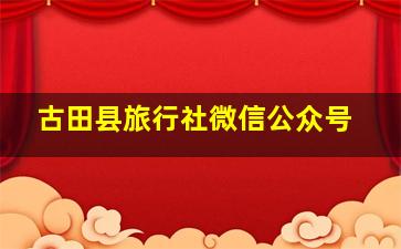 古田县旅行社微信公众号