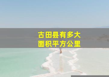 古田县有多大面积平方公里