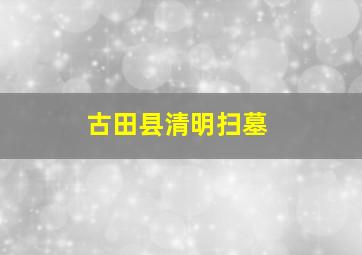 古田县清明扫墓